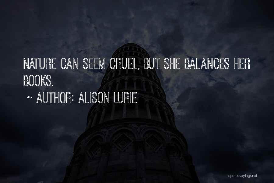 Alison Lurie Quotes: Nature Can Seem Cruel, But She Balances Her Books.