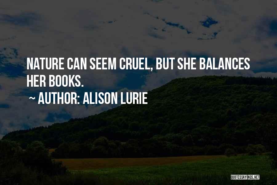 Alison Lurie Quotes: Nature Can Seem Cruel, But She Balances Her Books.