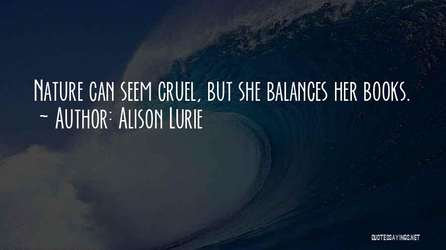 Alison Lurie Quotes: Nature Can Seem Cruel, But She Balances Her Books.