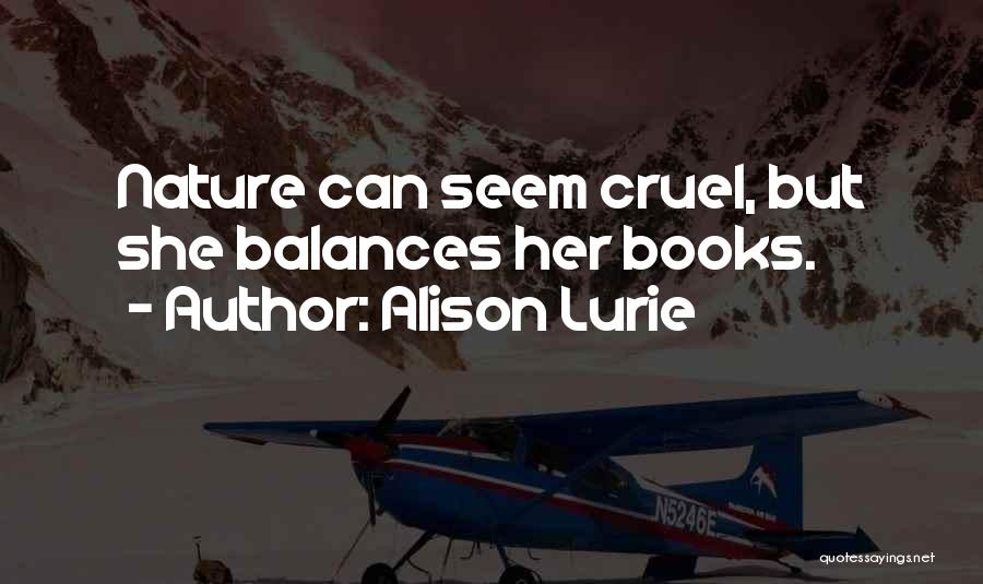 Alison Lurie Quotes: Nature Can Seem Cruel, But She Balances Her Books.