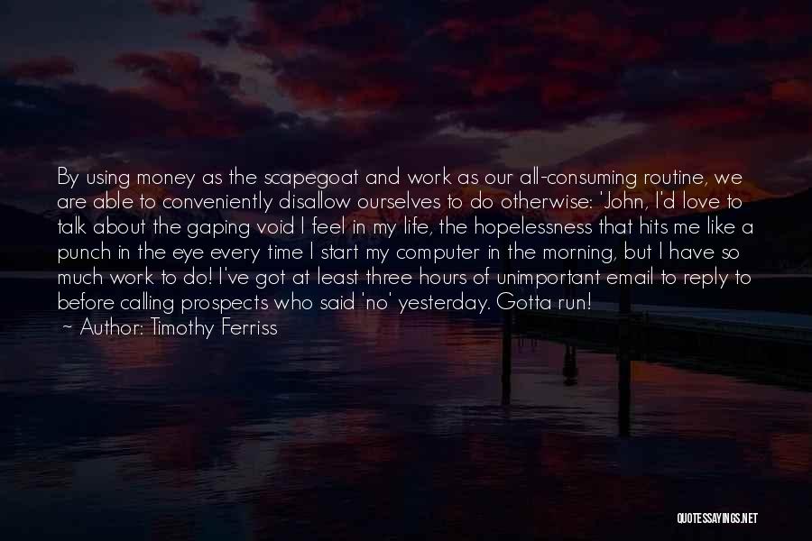 Timothy Ferriss Quotes: By Using Money As The Scapegoat And Work As Our All-consuming Routine, We Are Able To Conveniently Disallow Ourselves To