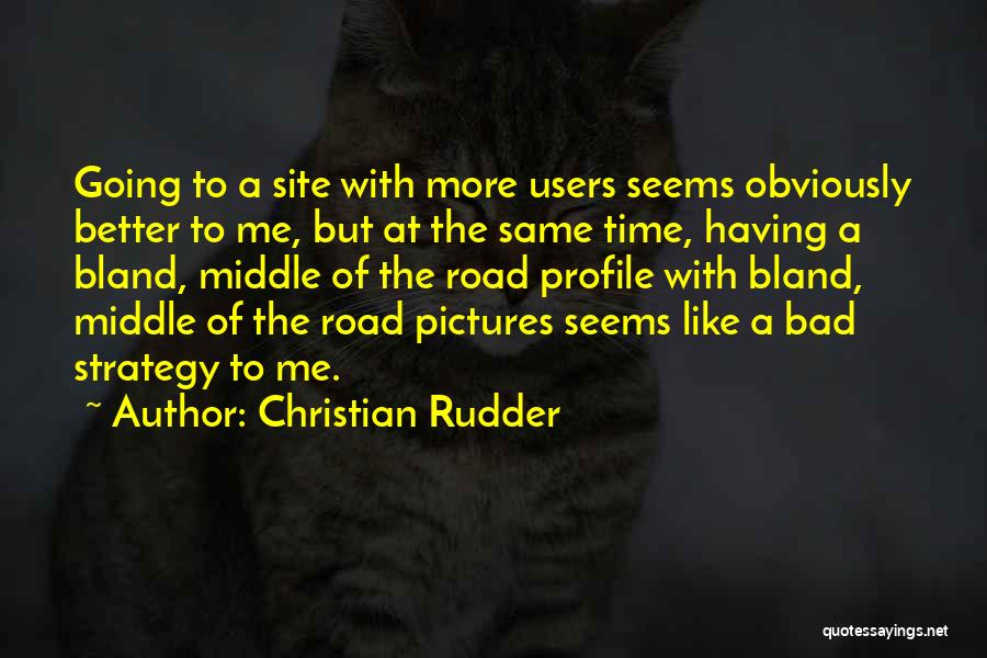 Christian Rudder Quotes: Going To A Site With More Users Seems Obviously Better To Me, But At The Same Time, Having A Bland,