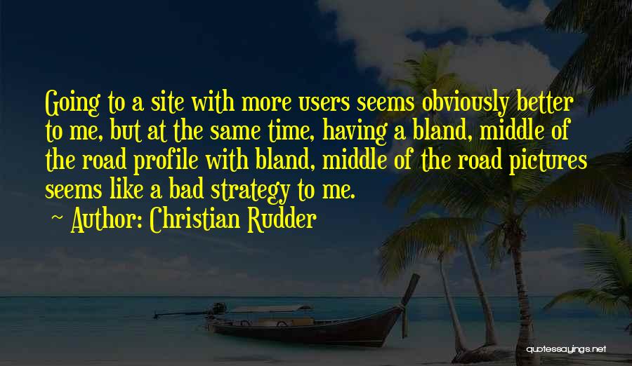 Christian Rudder Quotes: Going To A Site With More Users Seems Obviously Better To Me, But At The Same Time, Having A Bland,