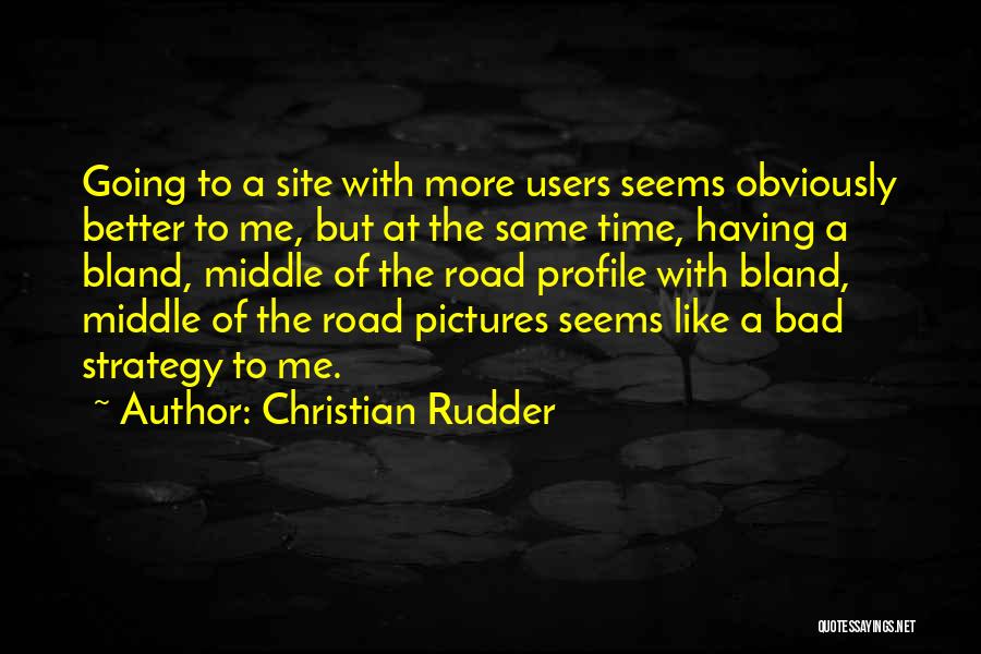 Christian Rudder Quotes: Going To A Site With More Users Seems Obviously Better To Me, But At The Same Time, Having A Bland,