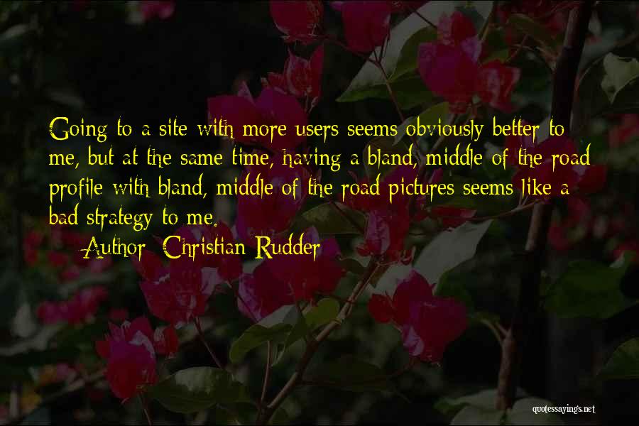 Christian Rudder Quotes: Going To A Site With More Users Seems Obviously Better To Me, But At The Same Time, Having A Bland,