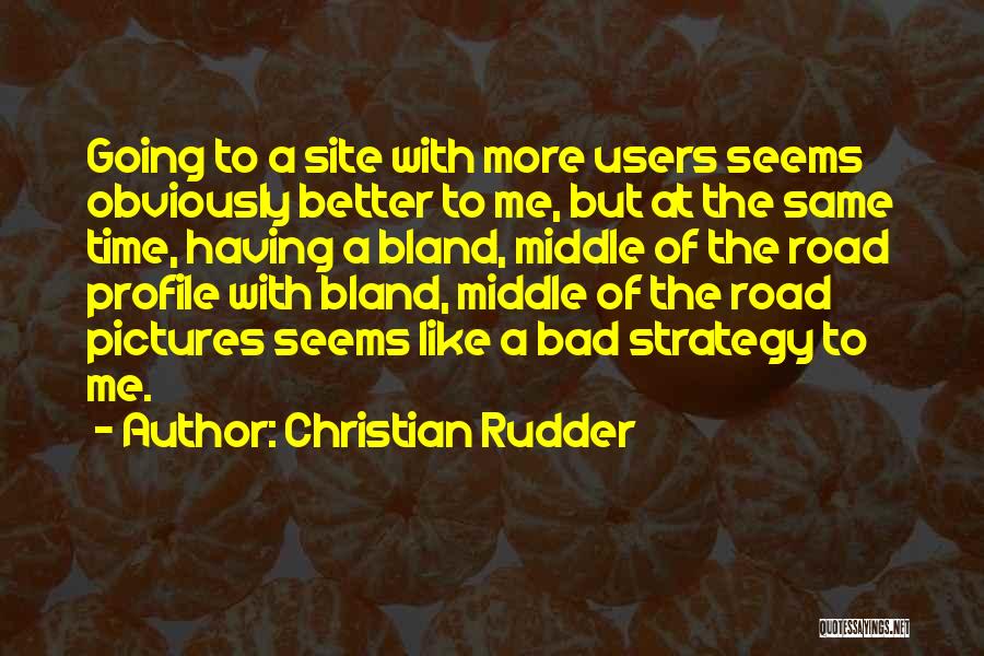 Christian Rudder Quotes: Going To A Site With More Users Seems Obviously Better To Me, But At The Same Time, Having A Bland,