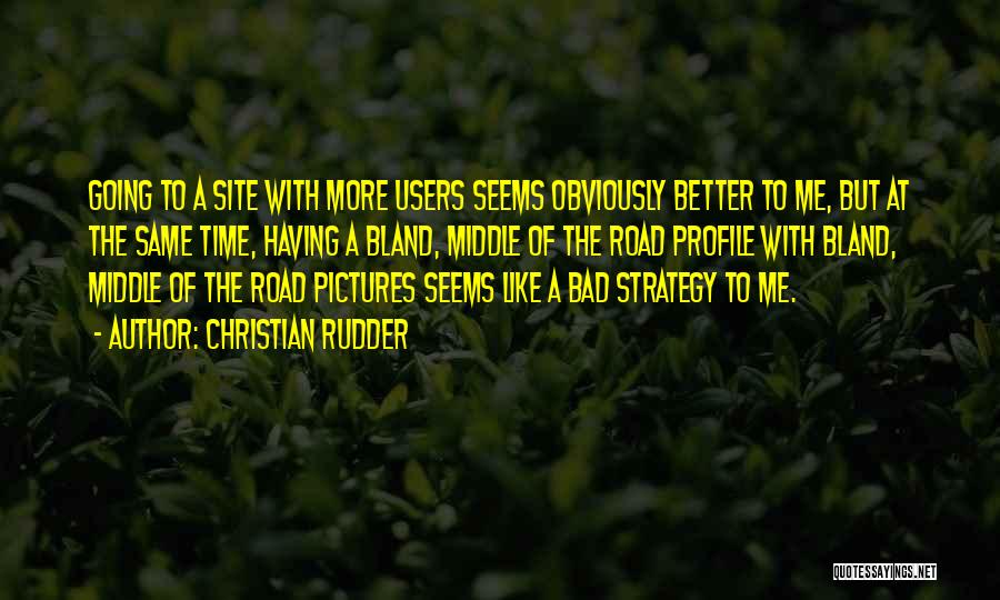 Christian Rudder Quotes: Going To A Site With More Users Seems Obviously Better To Me, But At The Same Time, Having A Bland,