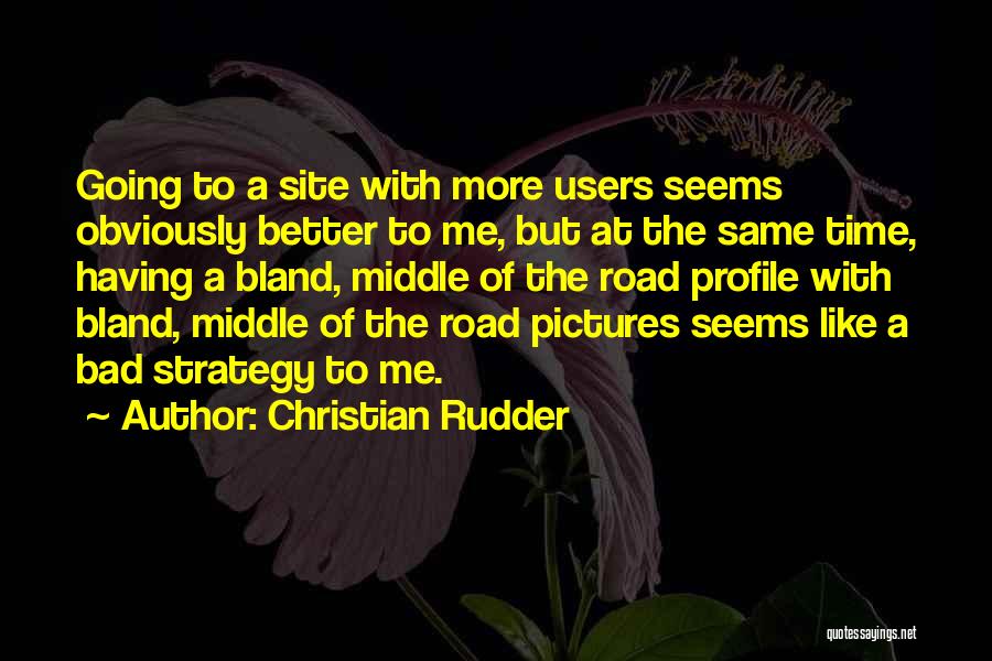 Christian Rudder Quotes: Going To A Site With More Users Seems Obviously Better To Me, But At The Same Time, Having A Bland,