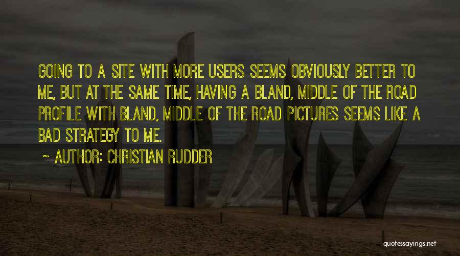 Christian Rudder Quotes: Going To A Site With More Users Seems Obviously Better To Me, But At The Same Time, Having A Bland,