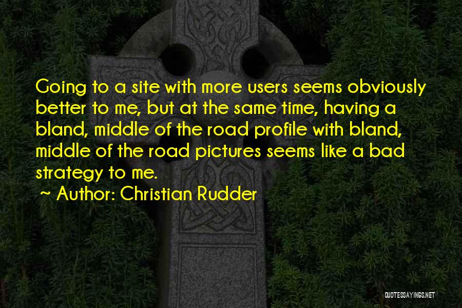 Christian Rudder Quotes: Going To A Site With More Users Seems Obviously Better To Me, But At The Same Time, Having A Bland,