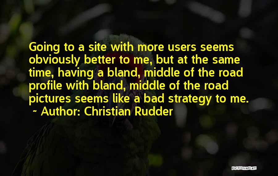 Christian Rudder Quotes: Going To A Site With More Users Seems Obviously Better To Me, But At The Same Time, Having A Bland,