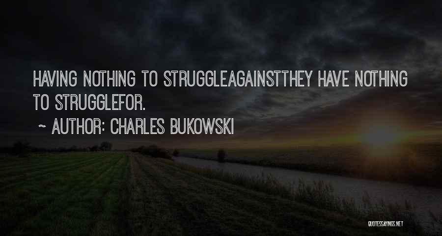 Charles Bukowski Quotes: Having Nothing To Struggleagainstthey Have Nothing To Strugglefor.