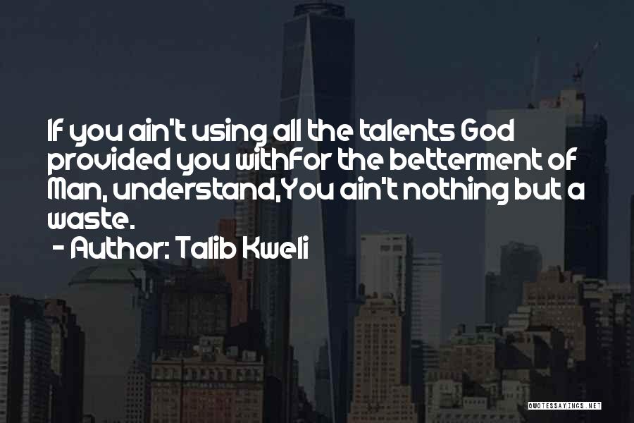 Talib Kweli Quotes: If You Ain't Using All The Talents God Provided You Withfor The Betterment Of Man, Understand,you Ain't Nothing But A