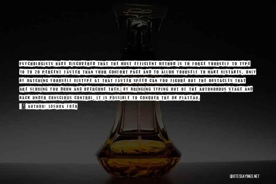 Joshua Foer Quotes: Psychologists Have Discovered That The Most Efficient Method Is To Force Yourself To Type 10 To 20 Percent Faster Than