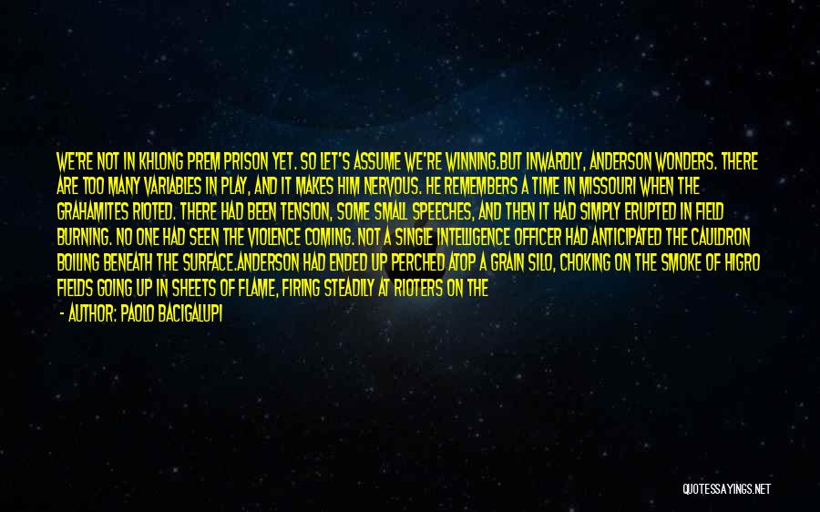 Paolo Bacigalupi Quotes: We're Not In Khlong Prem Prison Yet. So Let's Assume We're Winning.but Inwardly, Anderson Wonders. There Are Too Many Variables