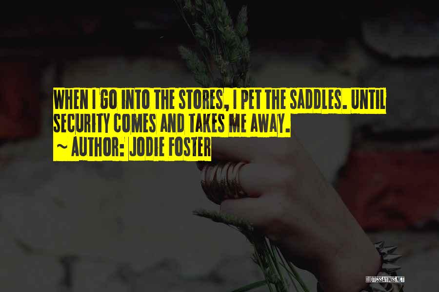 Jodie Foster Quotes: When I Go Into The Stores, I Pet The Saddles. Until Security Comes And Takes Me Away.