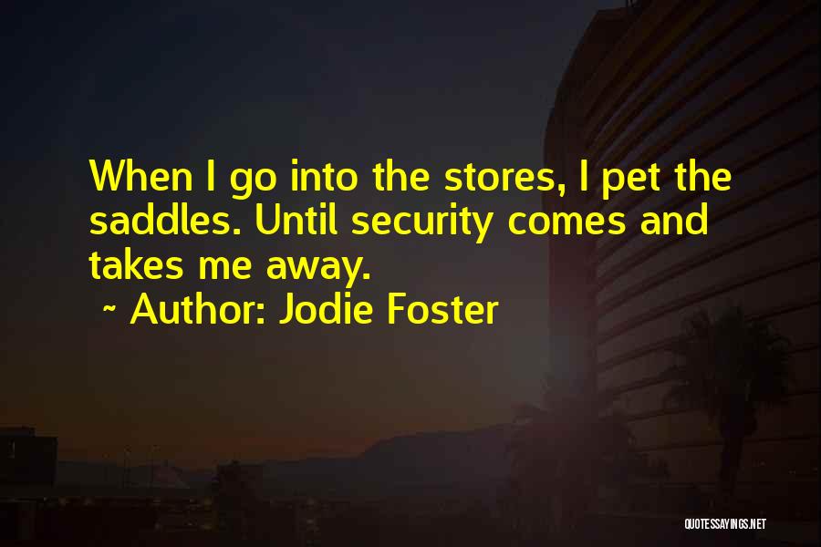 Jodie Foster Quotes: When I Go Into The Stores, I Pet The Saddles. Until Security Comes And Takes Me Away.