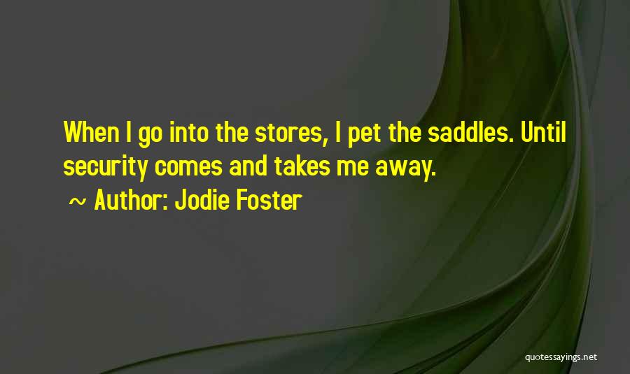 Jodie Foster Quotes: When I Go Into The Stores, I Pet The Saddles. Until Security Comes And Takes Me Away.