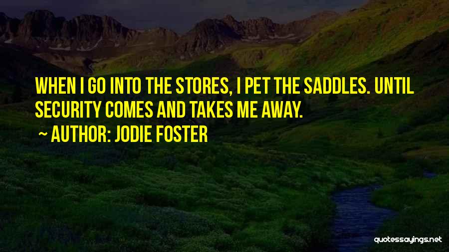 Jodie Foster Quotes: When I Go Into The Stores, I Pet The Saddles. Until Security Comes And Takes Me Away.