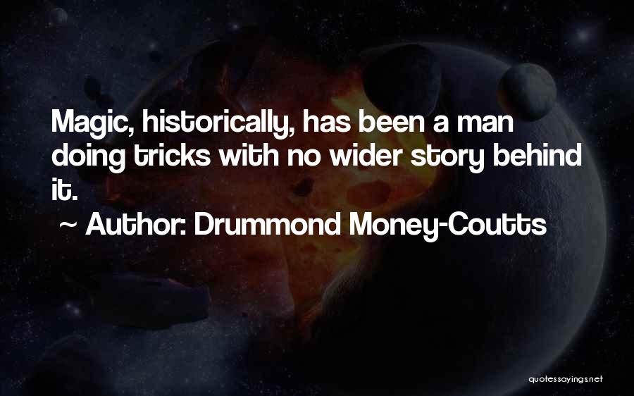 Drummond Money-Coutts Quotes: Magic, Historically, Has Been A Man Doing Tricks With No Wider Story Behind It.