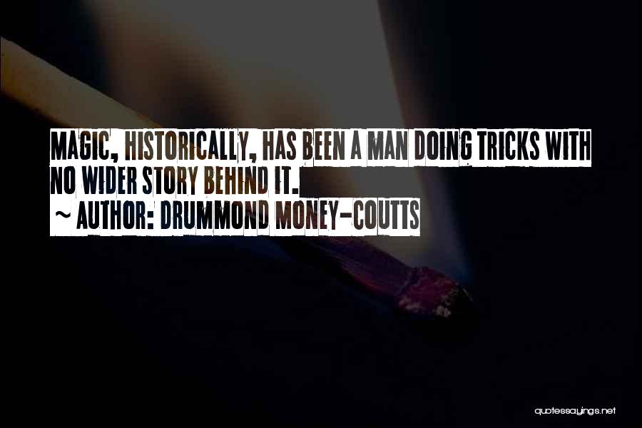 Drummond Money-Coutts Quotes: Magic, Historically, Has Been A Man Doing Tricks With No Wider Story Behind It.