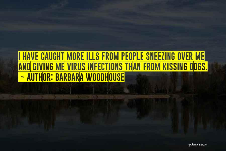 Barbara Woodhouse Quotes: I Have Caught More Ills From People Sneezing Over Me And Giving Me Virus Infections Than From Kissing Dogs.