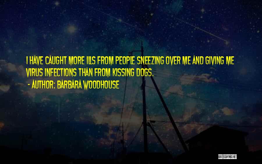 Barbara Woodhouse Quotes: I Have Caught More Ills From People Sneezing Over Me And Giving Me Virus Infections Than From Kissing Dogs.