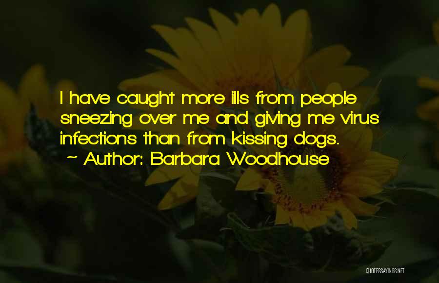 Barbara Woodhouse Quotes: I Have Caught More Ills From People Sneezing Over Me And Giving Me Virus Infections Than From Kissing Dogs.