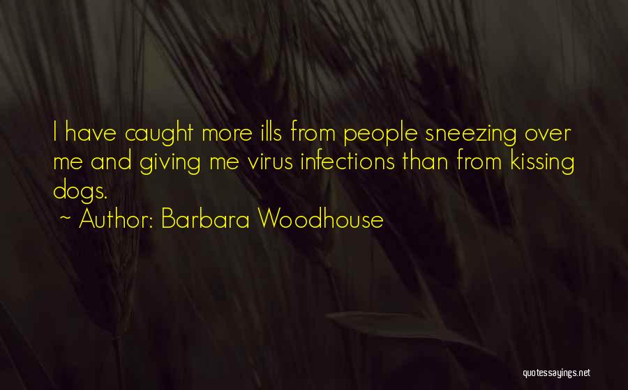 Barbara Woodhouse Quotes: I Have Caught More Ills From People Sneezing Over Me And Giving Me Virus Infections Than From Kissing Dogs.