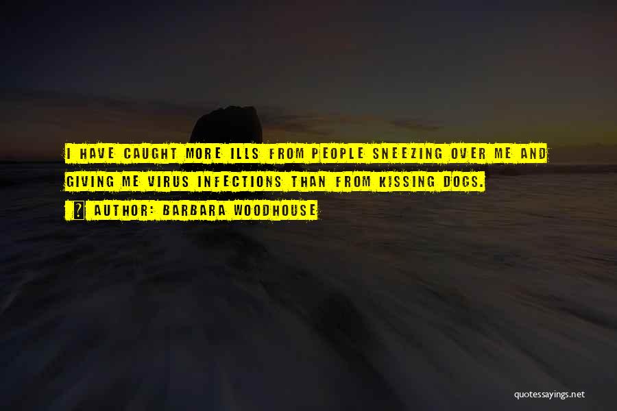 Barbara Woodhouse Quotes: I Have Caught More Ills From People Sneezing Over Me And Giving Me Virus Infections Than From Kissing Dogs.