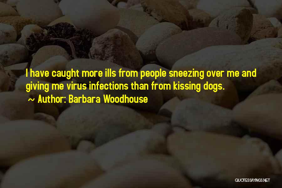 Barbara Woodhouse Quotes: I Have Caught More Ills From People Sneezing Over Me And Giving Me Virus Infections Than From Kissing Dogs.