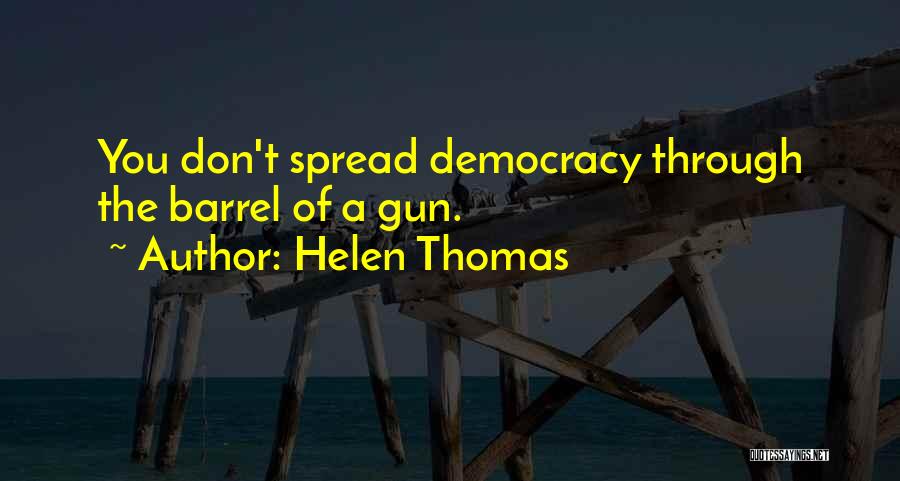 Helen Thomas Quotes: You Don't Spread Democracy Through The Barrel Of A Gun.