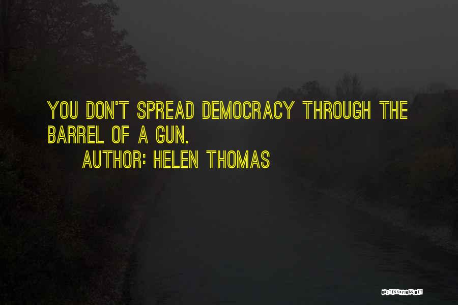 Helen Thomas Quotes: You Don't Spread Democracy Through The Barrel Of A Gun.