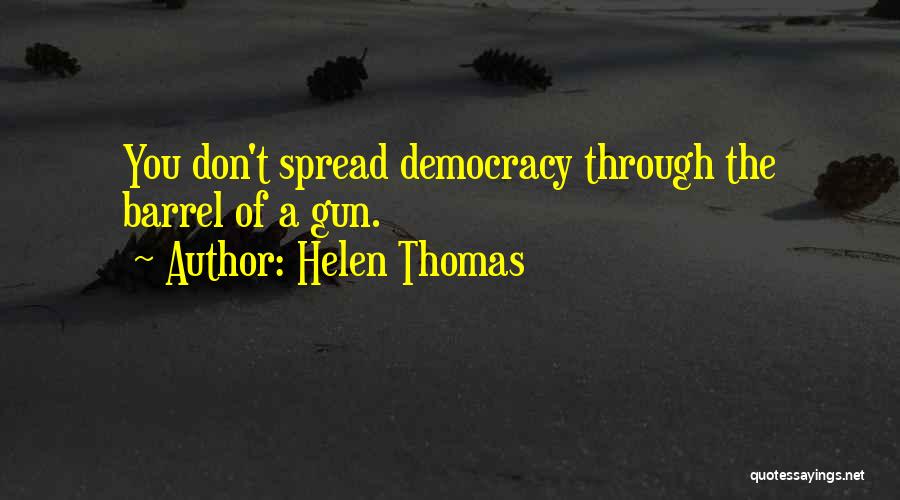 Helen Thomas Quotes: You Don't Spread Democracy Through The Barrel Of A Gun.