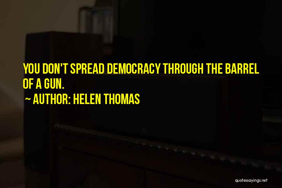 Helen Thomas Quotes: You Don't Spread Democracy Through The Barrel Of A Gun.