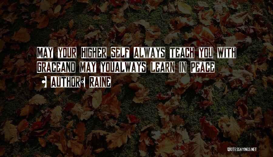 Raine Quotes: May Your Higher Self Always Teach You With Graceand May Youalways Learn In Peace