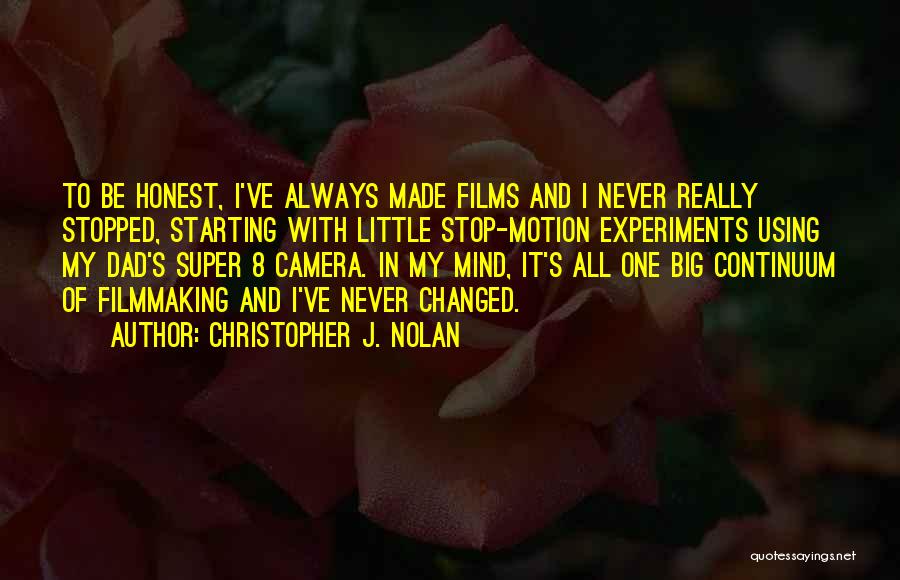 Christopher J. Nolan Quotes: To Be Honest, I've Always Made Films And I Never Really Stopped, Starting With Little Stop-motion Experiments Using My Dad's