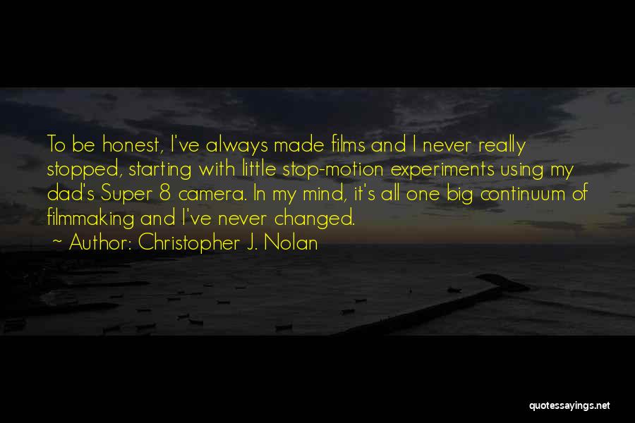 Christopher J. Nolan Quotes: To Be Honest, I've Always Made Films And I Never Really Stopped, Starting With Little Stop-motion Experiments Using My Dad's