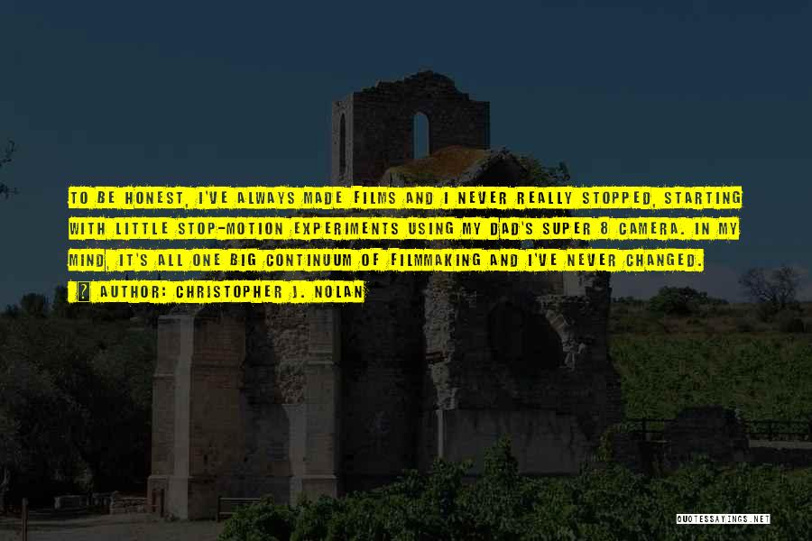 Christopher J. Nolan Quotes: To Be Honest, I've Always Made Films And I Never Really Stopped, Starting With Little Stop-motion Experiments Using My Dad's