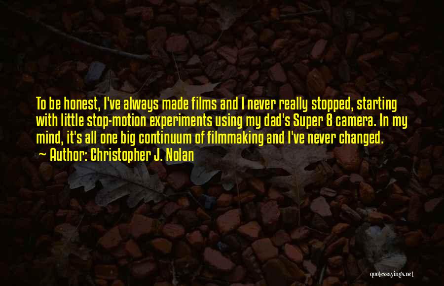 Christopher J. Nolan Quotes: To Be Honest, I've Always Made Films And I Never Really Stopped, Starting With Little Stop-motion Experiments Using My Dad's