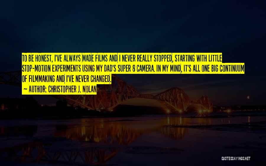 Christopher J. Nolan Quotes: To Be Honest, I've Always Made Films And I Never Really Stopped, Starting With Little Stop-motion Experiments Using My Dad's