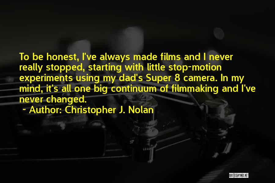 Christopher J. Nolan Quotes: To Be Honest, I've Always Made Films And I Never Really Stopped, Starting With Little Stop-motion Experiments Using My Dad's