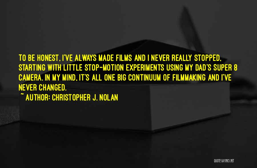 Christopher J. Nolan Quotes: To Be Honest, I've Always Made Films And I Never Really Stopped, Starting With Little Stop-motion Experiments Using My Dad's