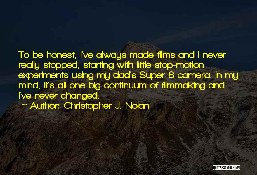 Christopher J. Nolan Quotes: To Be Honest, I've Always Made Films And I Never Really Stopped, Starting With Little Stop-motion Experiments Using My Dad's
