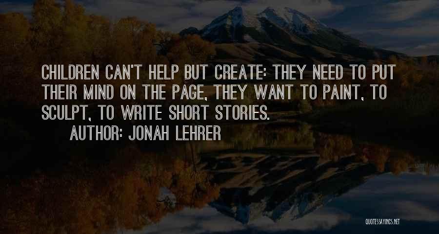 Jonah Lehrer Quotes: Children Can't Help But Create: They Need To Put Their Mind On The Page, They Want To Paint, To Sculpt,