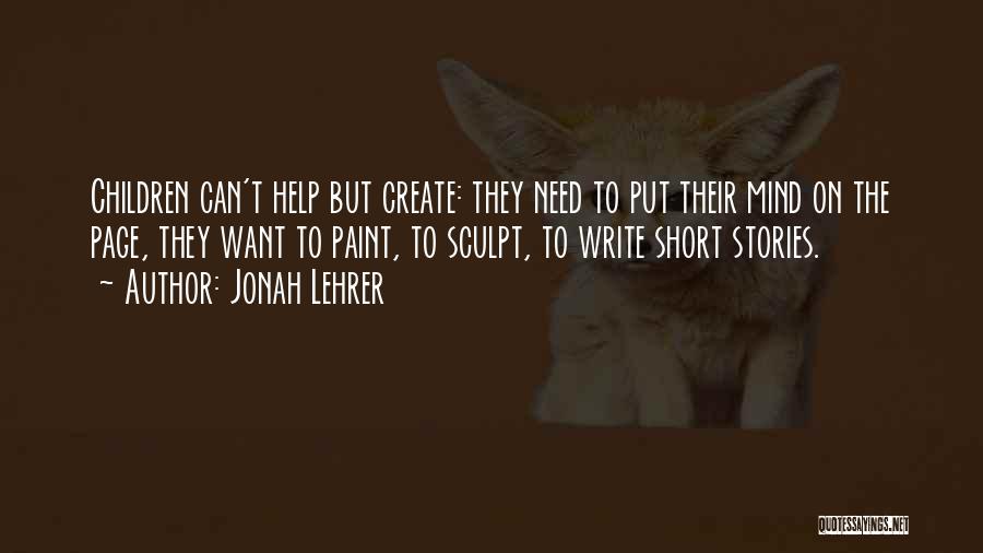 Jonah Lehrer Quotes: Children Can't Help But Create: They Need To Put Their Mind On The Page, They Want To Paint, To Sculpt,