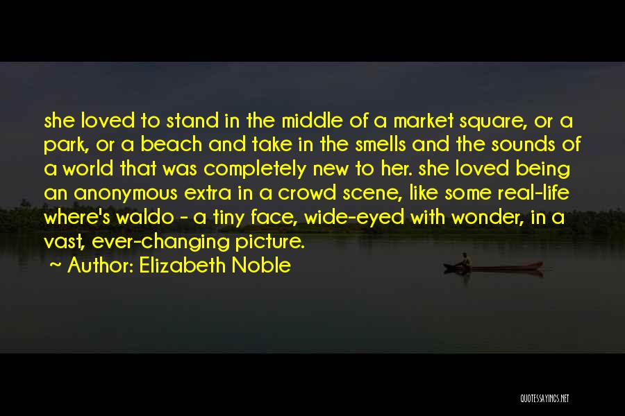 Elizabeth Noble Quotes: She Loved To Stand In The Middle Of A Market Square, Or A Park, Or A Beach And Take In