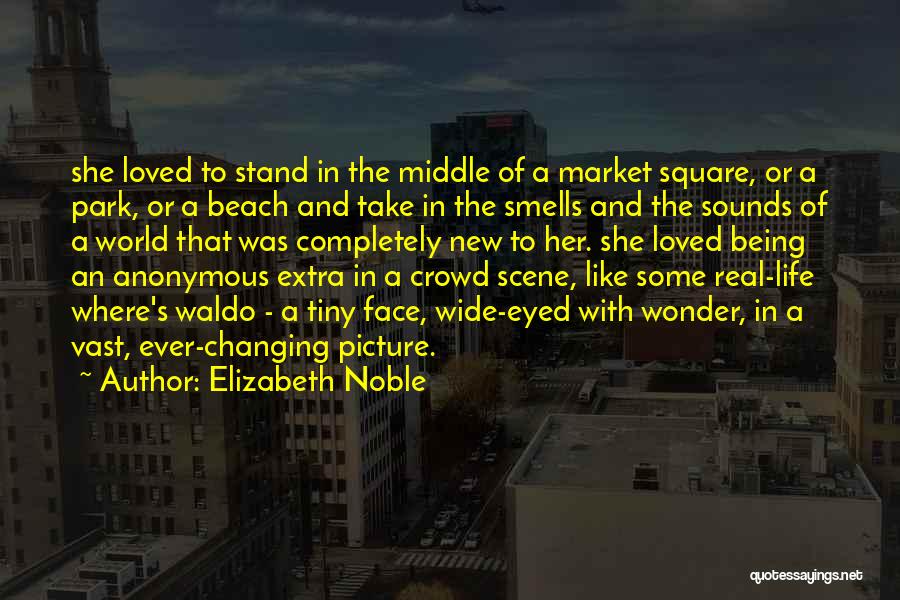 Elizabeth Noble Quotes: She Loved To Stand In The Middle Of A Market Square, Or A Park, Or A Beach And Take In