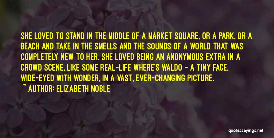 Elizabeth Noble Quotes: She Loved To Stand In The Middle Of A Market Square, Or A Park, Or A Beach And Take In