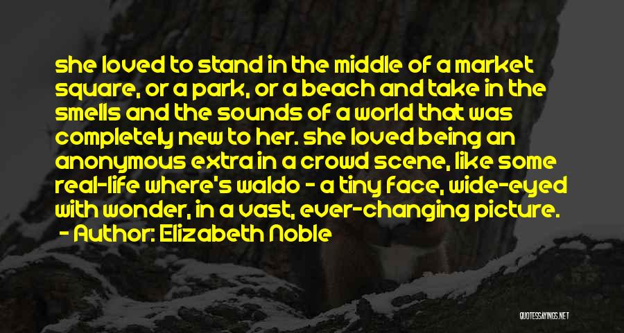 Elizabeth Noble Quotes: She Loved To Stand In The Middle Of A Market Square, Or A Park, Or A Beach And Take In